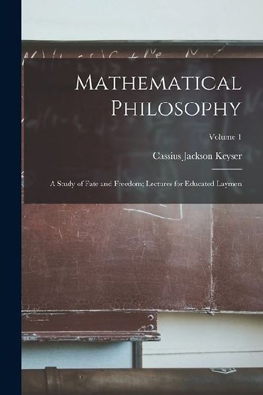 Mathematical Philosophy: A Study of Fate and Freedom; Lectures for Educated Laymen; Volume 1