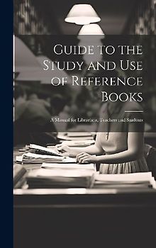 Guide to the Study and Use of Reference Books: A Manual for Librarians, Teachers and Students