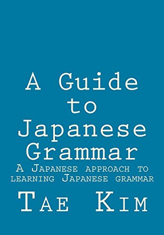 A Guide to Japanese Grammar: A Japanese approach to learning Japanese grammar - Kim, Mr Tae K