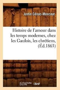 Histoire de l'Amour Dans Les Temps Modernes, Chez Les Gaulois, Les Chrétiens, (Éd.1863)