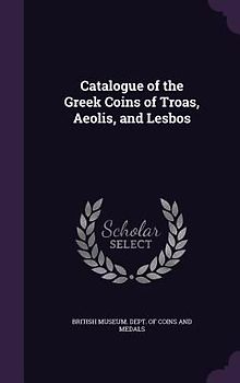 Catalogue of the Greek Coins of Troas, Aeolis, and Lesbos