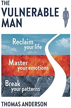 The Vulnerable Man: Break your patterns. Master your emotions. Reclaim your life.