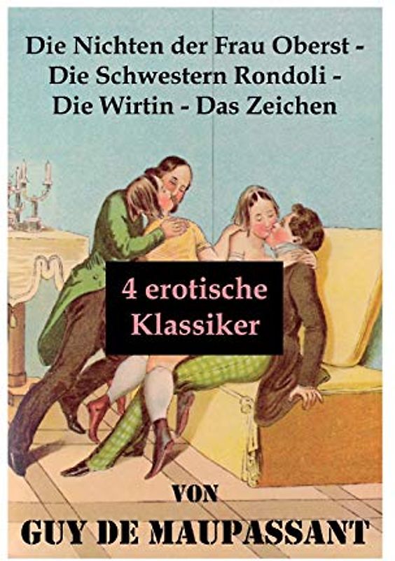 Die Nichten der Frau Oberst - Die Schwestern Rondoli - Die Wirtin - Das Zeichen (4 erotische Klassiker): 4 Erotische Novellen des Autors von: Bel Ami, ... Der Horla und Nutzlose Schönheit