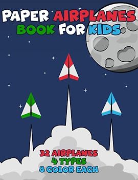 Paper Airplanes Book for Kids: Ages 6-8 8-12, Easy 32 Origami Planes 4 Types 8 Color Each to Cut Fold and Fly! Great Fun Summer Outdoor Activities