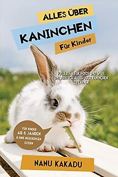 Alles über Kaninchen für Kinder: Voller Fakten, Fotos und Spaß, um wirklich alles über Kaninchen zu lernen