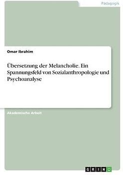 Übersetzung der Melancholie. Ein Spannungsfeld von Sozialanthropologie und Psychoanalyse