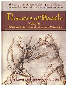 Flowers of Battle The Complete Martial Works of Fiore dei Liberi Vol 1: Historical Overview and the Getty Manuscript: The Complete Martial Works of ... Historical Overview and the Getty Manuscript