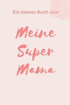 Ein kleines Buch über meine Super Mama: Zum Ausfüllen und Verschenken - Geschenk Muttertag / Geburtstag - Überraschung Mama - Muttertagsgeschenk für Mama