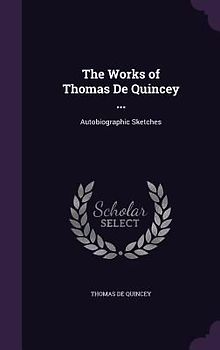 The Works of Thomas De Quincey ...: Autobiographic Sketches