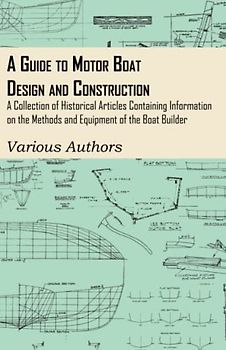 A Guide to Motor Boat Design and Construction - A Collection of Historical Articles Containing Information on the Methods and Equipment of the Boat Builder