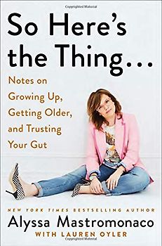 So Here's the Thing . . .: Notes on Growing Up, Getting Older, and Trusting Your Gut