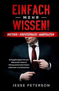 Einfach mehr Wissen! Rhetorik | Körpersprache | Manipulation: Schlagfertigkeit lernen, Menschen lesen & Manipulationstechniken erkennen und abwehren