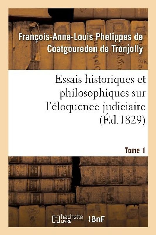 Essais Historiques Et Philosophiques Sur l'Éloquence Judiciaire, Jusqu'à Nos Jours