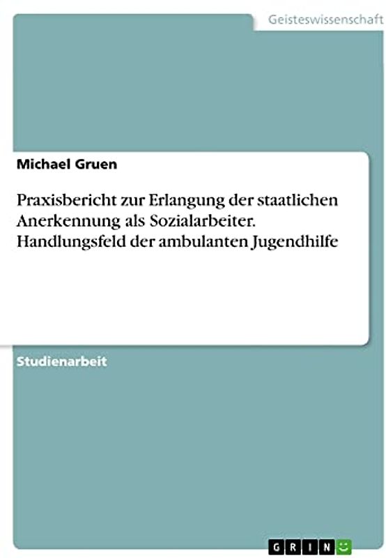 Praxisbericht zur Erlangung der staatlichen Anerkennung als Sozialarbeiter. Handlungsfeld der ambulanten Jugendhilfe
