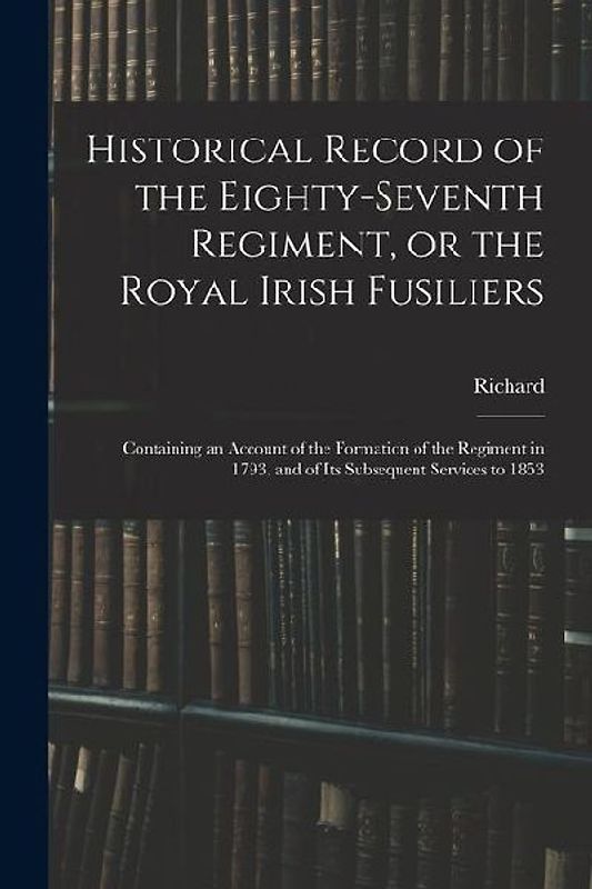 Historical Record of the Eighty-seventh Regiment, or the Royal Irish Fusiliers
