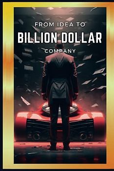 From Idea to Billion Dollar Company: Building Billion Dollar Brands | A Comprehensive Guide to Building a Successful Business