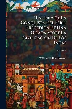 Historia De La Conquista Del PerÃ°, Precedida De Una Ojeada Sobre La CivilizaciÃ3n De Los Incas