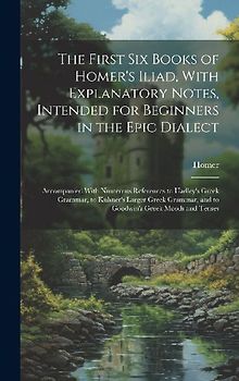 The First Six Books of Homer's Iliad, With Explanatory Notes, Intended for Beginners in the Epic Dialect: Accompanied With Numerous References to Hadl