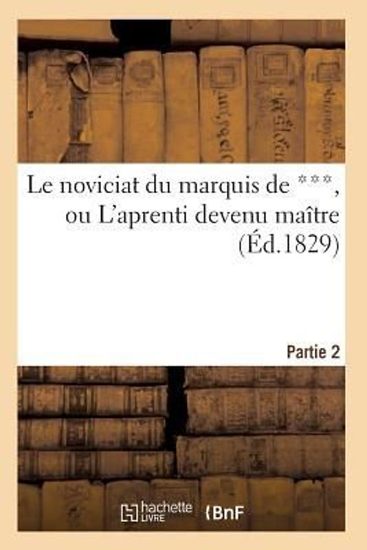 Le Noviciat Du Marquis de ***, Ou l'Aprenti Devenu Maître. Partie 2