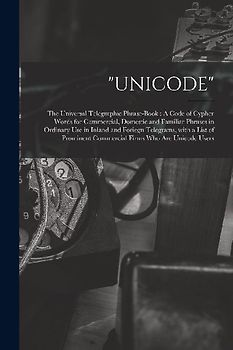 "Unicode": The Universal Telegraphic Phrase-Book: A Code of Cypher Words for Commercial, Domestic and Familiar Phrases in Ordinar