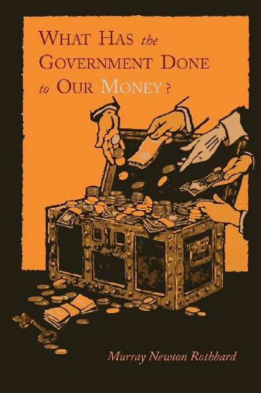 What Has the Government Done To Our Money? [Reprint of First Edition] - Rothbard, Murray Newton