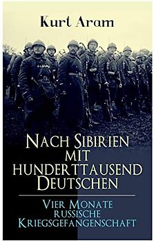 Nach Sibirien mit hunderttausend Deutschen - Vier Monate russische Kriegsgefangenschaft: Erlebnisbericht aus dem Ersten Weltkrieg