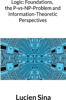 Logic: Foundations, the P-vs-NP-Problem and Information-Theoretic Perspectives