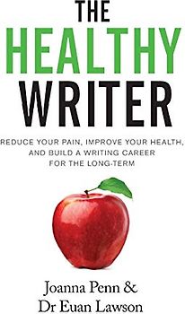 The Healthy Writer: Reduce Your Pain, Improve Your Health, And Build A Writing Career For The Long Term (Books for Writers, Band 8)