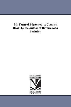 My Farm of Edgewood: A Country Book. by the Author of Reveries of a Bachelor.