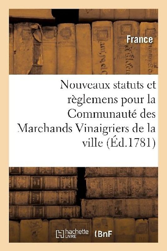 Nouveaux Statuts Et Règlemens Pour La Communauté Des Marchands Vinaigriers de la Ville,: Fauxbourgs Et Banlieue d'Orléans. 30 Janvier 1778.