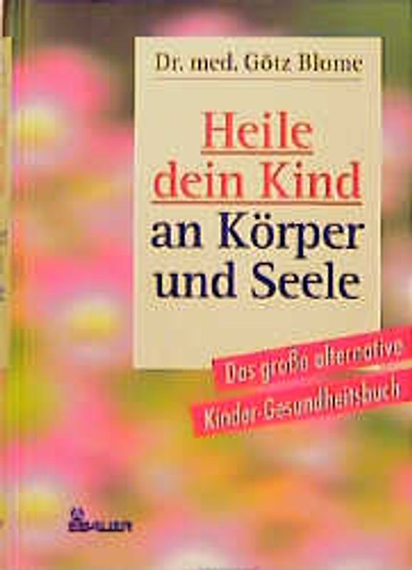 Heile dein Kind an Körper und Seele. Das grosse alternative Kinder-Gesundheitsbuch