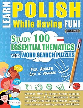 LEARN POLISH WHILE HAVING FUN! - FOR ADULTS: EASY TO ADVANCED - STUDY 100 ESSENTIAL THEMATICS WITH WORD SEARCH PUZZLES - VOL.1- Uncover How to Improve ... Skills Actively! - A Fun Vocabulary Builder.