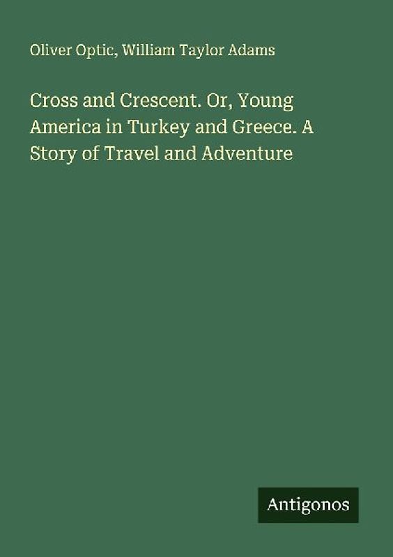 Cross and Crescent. Or, Young America in Turkey and Greece. A Story of Travel and Adventure