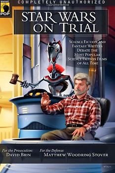 Star Wars on Trial: Science Fiction and Fantasy Writers Debate the Most Popular Science Fiction Films of All Time (Smart Pop)