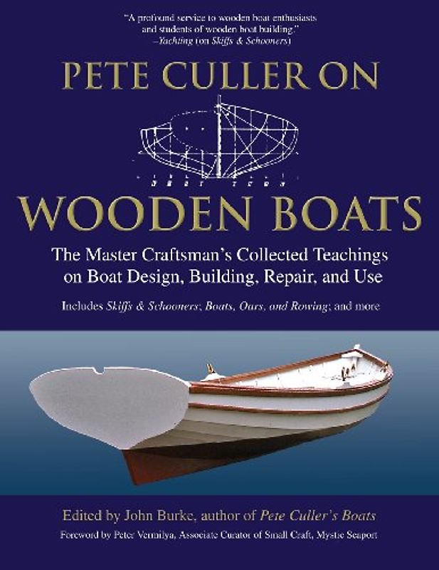 Pete Culler on Wooden Boats: The Master Craftsman's Collected Teachings on Boat Design, Building, Repair, and Use - John Burke
