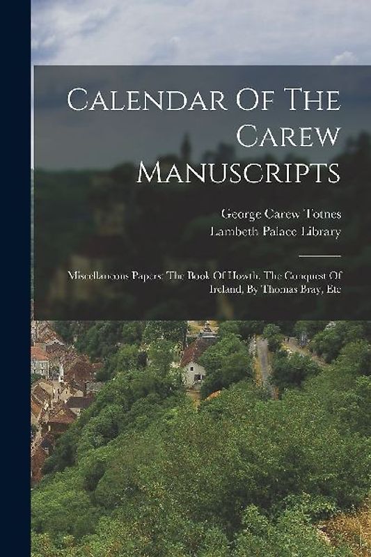 Calendar Of The Carew Manuscripts: Miscellaneous Papers: The Book Of Howth. The Conquest Of Ireland, By Thomas Bray, Etc