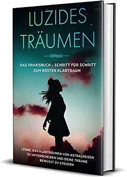 Luzides Träumen: Das Praxisbuch - Schritt für Schritt zum ersten Klartraum | Lerne, das Klarträumen von Astralreisen zu unterscheiden und deine Träume bewusst zu steuern