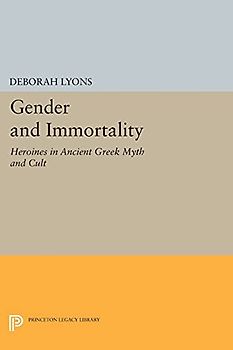 Gender and Immortality: Heroines in Ancient Greek Myth and Cult (Princeton Legacy Library)