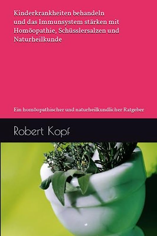 Kinderkrankheiten behandeln und das Immunsystem stärken mit Homöopathie, Schüsslersalzen und Naturheilkunde: Ein homöopathischer und naturheilkundlicher Ratgeber