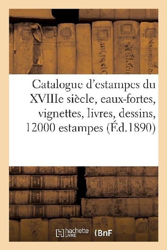 Catalogue d'Estampes Anciennes Principalement de l'École Française Du Xviiie Siècle