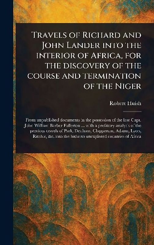Travels of Richard and John Lander Into the Interior of Africa, for the Discovery of the Course and Termination of the Niger
