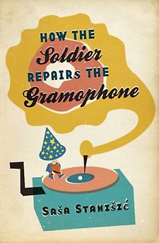 How the Soldier Repairs the Gramophone - Sasa Stanisic