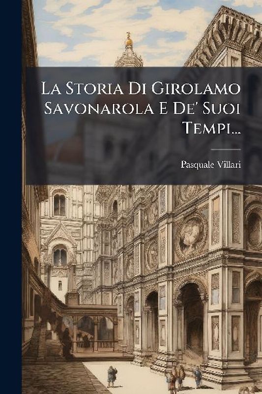 La Storia Di Girolamo Savonarola E De' Suoi Tempi...