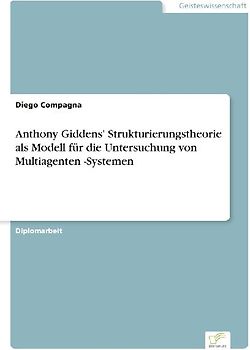 Anthony Giddens' Strukturierungstheorie als Modell für die Untersuchung von Multiagenten -Systemen