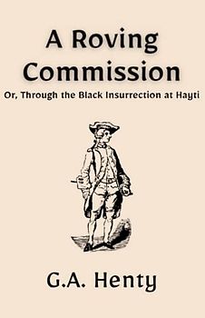 A Roving Commission; Or, Through the Black Insurrection at Hayti: A Historical Fiction Maritime Classic (Annotated)