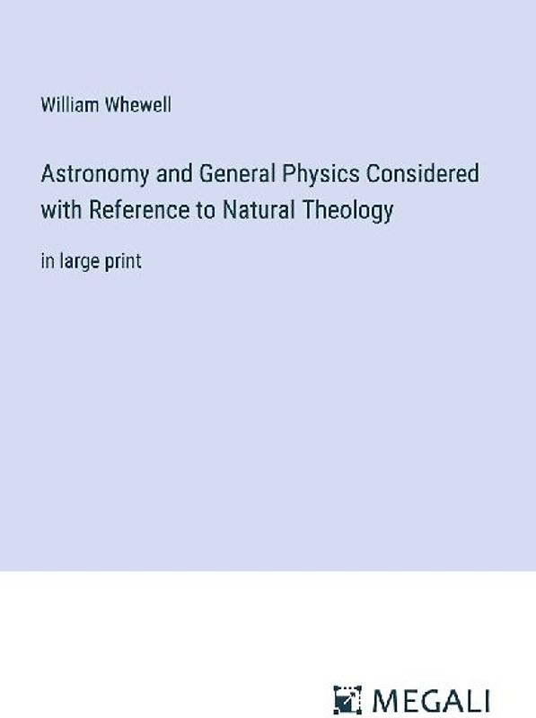 Astronomy and General Physics Considered with Reference to Natural Theology