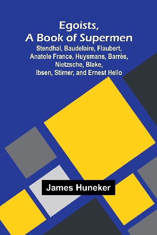 Egoists, A Book Of Supermen; Stendhal, Baudelaire, Flaubert, Anatole France, Huysmans, Barr s, Nietzsche, Blake, Ibsen, Stirner, And Ernest Hello