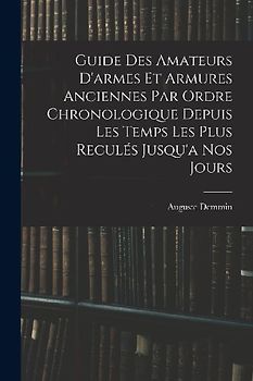Guide Des Amateurs D'armes Et Armures Anciennes Par Ordre Chronologique Depuis Les Temps Les Plus Reculés Jusqu'a Nos Jours
