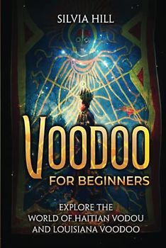 Voodoo for Beginners: Explore the World of Haitian Vodou and Louisiana Voodoo (Spiritual Practices)