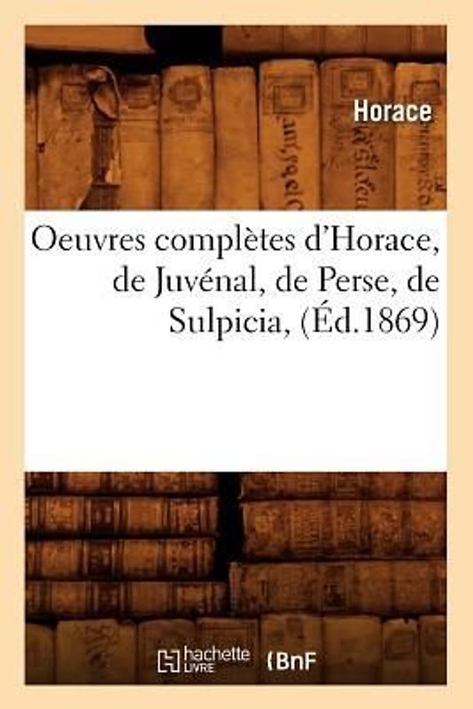 Oeuvres Complètes d'Horace, de Juvénal, de Perse, de Sulpicia, (Éd.1869)